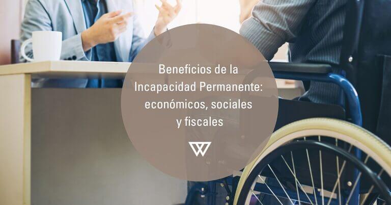 Beneficios de la Incapacidad Permanente economicos sociales y fiscales
