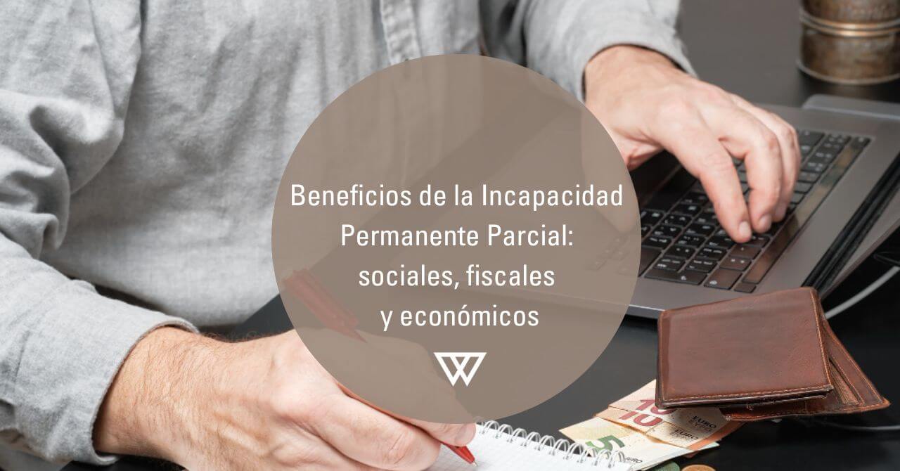 Beneficios incapacidad permanente parcial ventajas sociales, fiscales y económicas