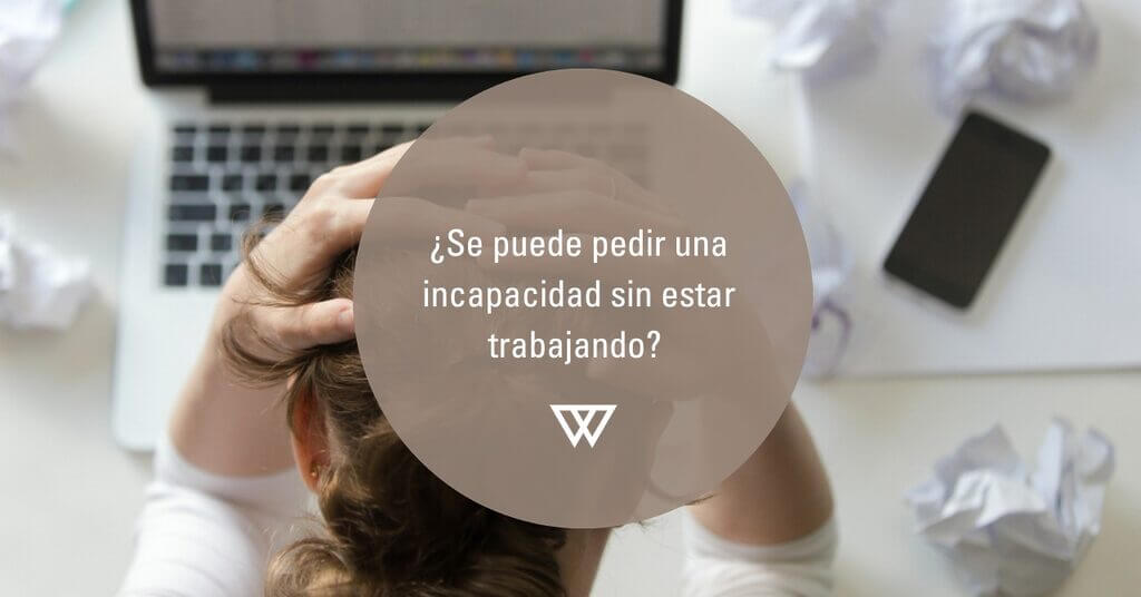 Se puede pedir una incapacidad sin estar trabajando