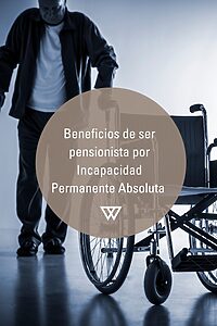 beneficios de ser pensionista por Incapacidad Permanente Absoluta 