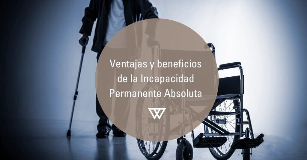 beneficios y ventajas de la Incapacidad Permanente Absoluta