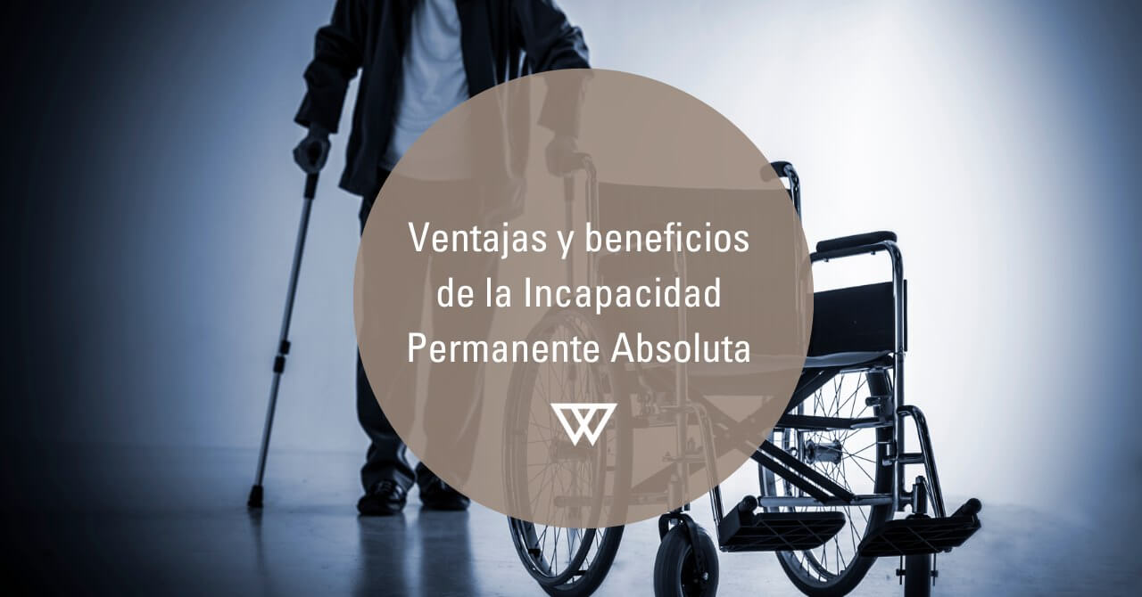 beneficios y ventajas de la Incapacidad Permanente Absoluta